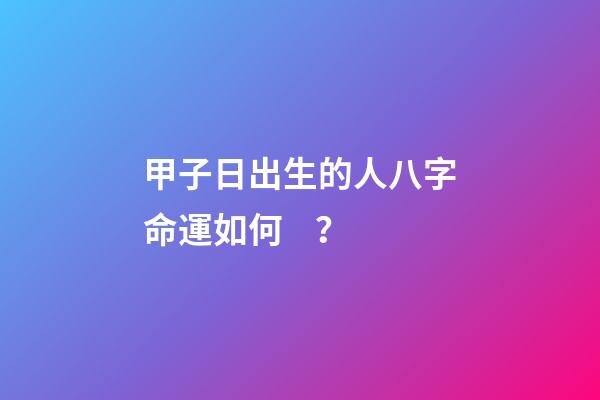甲子日出生的人八字命運如何？